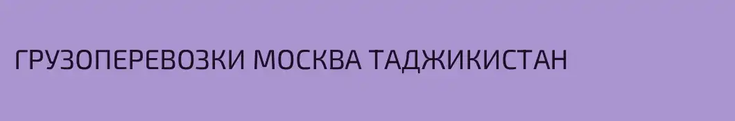 ГРУЗОПЕРЕВОЗКИ МОСКВА ТАДЖИКИСТАН